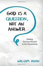 God Is a Question, Not an Answer: Finding Common Ground in Our Uncertainty