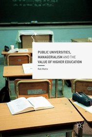 Public Universities, Managerialism and the Value of Higher Education (Palgrave Critical University Studies)