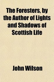 The Foresters, by the Author of Lights and Shadows of Scottish Life