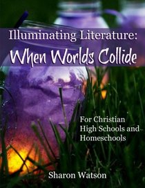 Illuminating Literature: When Worlds Collide: For Christian High Schools and Homeschools