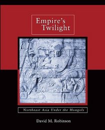 Empire's Twilight: Northeast Asia under the Mongols (Harvard-Yenching Institute Monograph Series)
