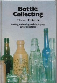 Bottle collecting: finding, collecting and displaying antique bottles