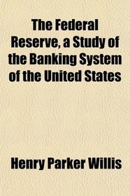 The Federal Reserve, a Study of the Banking System of the United States