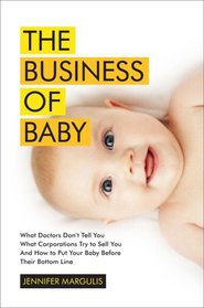 The Business of Baby: What Doctors Don't Tell You, What Corporations Try to Sell You, and How to Put Your Pregnancy, Childbirth, and Baby Before Their Bottom Line