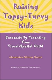 Raising Topsy-Turvy Kids: Successfully Parenting Your Visual-Spatial Child