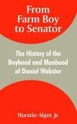 From Farm Boy to Senator: The History of the Boyhood and Manhood of Daniel Webster