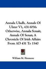 Annala Uladh, Annals Of Ulster V1, 431-1056: Otherwise, Annala Senait, Annals Of Senat; A Chronicle Of Irish Affairs From AD 431 To 1540