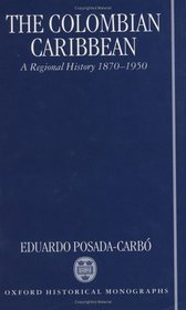 The Colombian Caribbean: A Regional History, 1870-1950 (Oxford Historical Monographs)