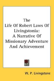 The Life Of Robert Laws Of Livingstonia: A Narrative Of Missionary Adventure And Achievement