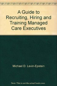 A Guide to Recruiting, Hiring and Training Managed Care Executives