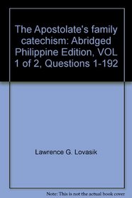 The Apostolate's family catechism: Abridged Philippine Edition, VOL 1 of 2, Questions 1-192