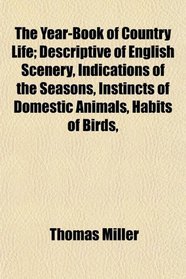 The Year-Book of Country Life; Descriptive of English Scenery, Indications of the Seasons, Instincts of Domestic Animals, Habits of Birds,