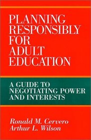 Planning Responsibly for Adult Education : A Guide to Negotiating Power and Interests (Jossey Bass Higher and Adult Education Series)