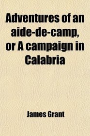 Adventures of an aide-de-camp, or A campaign in Calabria