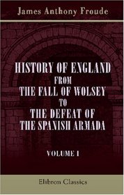 History of England from the Fall of Wolsey to the Defeat of the Spanish Armada: Volume 1. Henry the Eighth