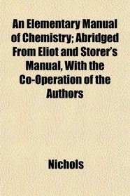 An Elementary Manual of Chemistry; Abridged From Eliot and Storer's Manual, With the Co-Operation of the Authors