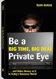 Be a Big Time, Big Deal Private Eye: And Make Money at It in Today's Business World