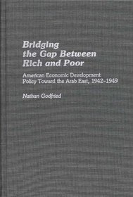 Bridging the Gap Between Rich and Poor: American Economic Development Policy Toward the Arab East, 1942-1949 (Contributions in Economics and Economic History)