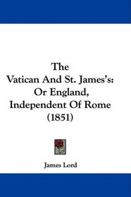 The Vatican And St. James's: Or England, Independent Of Rome (1851)