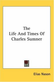 The Life And Times Of Charles Sumner