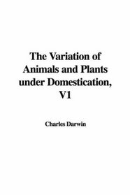 The Variation of Animals and Plants under Domestication, V1