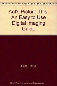 Aol's Picture This: An Easy to Use Digital Imaging Guide