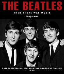 The Beatles: Then There Was Music. Tim Hill (Rare, Classic and Unseen)
