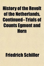 History of the Revolt of the Netherlands, Continued--Trials of Counts Egmont and Horn