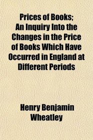 Prices of Books; An Inquiry Into the Changes in the Price of Books Which Have Occurred in England at Different Periods