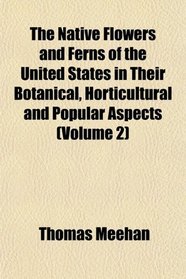 The Native Flowers and Ferns of the United States in Their Botanical, Horticultural and Popular Aspects (Volume 2)