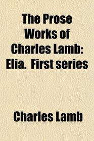The Prose Works of Charles Lamb: Elia.  First series