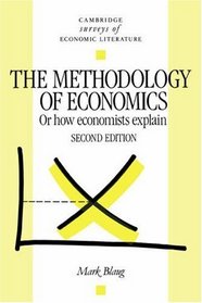 The Methodology of Economics : Or, How Economists Explain (Cambridge Surveys of Economic Literature)