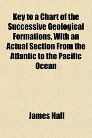 Key to a Chart of the Successive Geological Formations, With an Actual Section From the Atlantic to the Pacific Ocean
