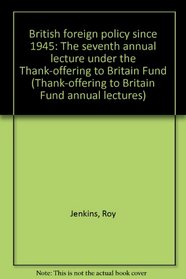 British foreign policy since 1945: The seventh annual lecture under the Thank-offering to Britain Fund (Thank-offering to Britain Fund annual lecture; 7, 1972)