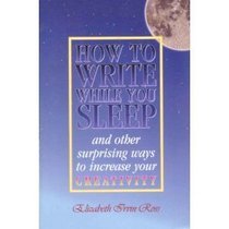 How to Write While You Sleep: And Other Surprising Ways to Increase Your Writing Power