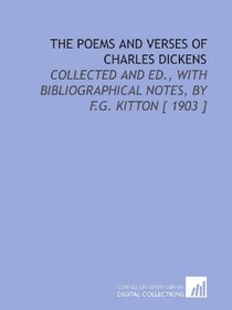 The Poems and Verses of Charles Dickens: Collected and Ed., With Bibliographical Notes, by F.G. Kitton [ 1903 ]