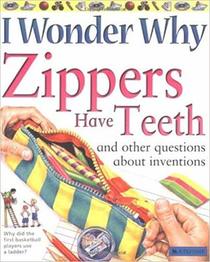 I Wonder Why Zippers Have Teeth: and Other Questions about Inventions