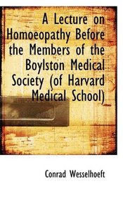 A Lecture on Homoeopathy Before the Members of the Boylston Medical Society (of Harvard Medical Scho