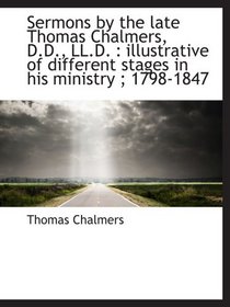 Sermons by the late Thomas Chalmers, D.D., LL.D. : illustrative of different stages in his ministry