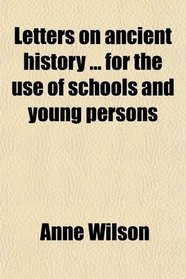 Letters on ancient history ... for the use of schools and young persons