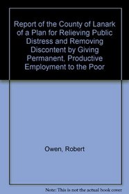 Report to the County of Lanark of a Plan for Relieving Public Distress and Removing Discontent by Giving Permanent, Productive Employment to the Poor