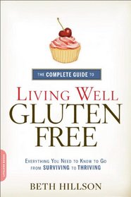 The Complete Guide to Living Well Gluten-Free: Everything You Need to Know to Go from Surviving to Thriving