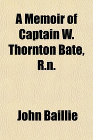 A Memoir of Captain W. Thornton Bate, R.n.