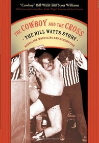 The Cowboy and the Cross: The Bill Watts Story: Rebellion, Wrestling and Redemption