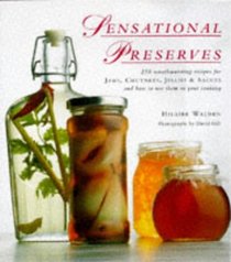 Sensational Preserves: 250 Mouthwatering Recipes for Jams, Chutneys, Jellies & Sauces and How to Use Them in Your Cooking