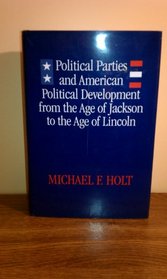 Political Parties and American Political Development from the Age of Jackson to the Age of Lincoln: From the Age of Jackson to the Age of Lincoln