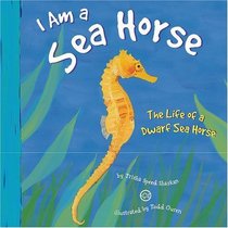 I Am a Sea Horse: The Life of a Dwarf Sea Horse (I Live in the Ocean)