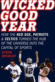 Wicked Good Year: How the Red Sox, Patriots, and Celtics Turned the Hub of the Universe into the Capital of Sports