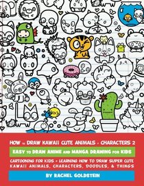 How to Draw Kawaii Cute Animals + Characters 2: Easy to Draw Anime and Manga Drawing for Kids: Cartooning for Kids + Learning How to Draw Super Cute ... Characters, Doodles, & Things (Volume 14)