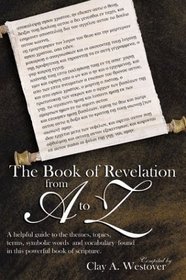 The Book of Revelation from A to Z: A Helpful Guide to the Themes, Topics, Terms, Symbols, Words, and Vocabulary Found in This Powerful Book of Scripture